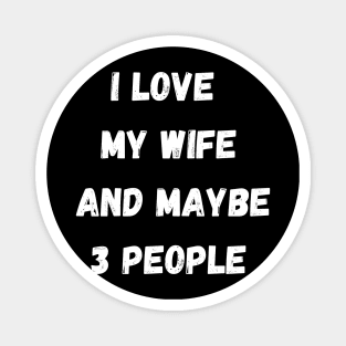 I LOVE MY WIFE AND MAYBE 3 PEOPLE Magnet